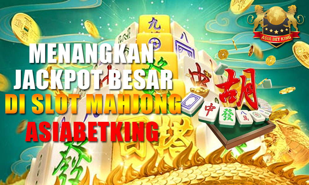 Menangkan Jackpot Besar di Slot Mahjong Asiabetking