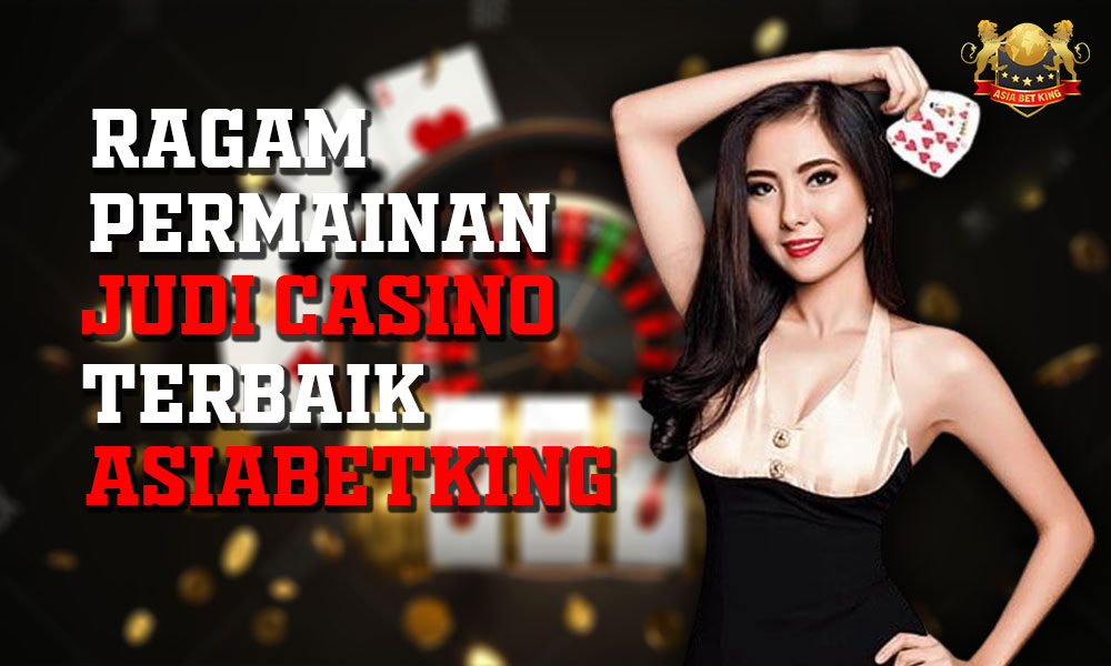 Ragam Permainan Judi Casino Terbaik di Asiabetking