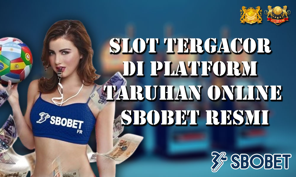 Slot Tergacor di Platform Taruhan Online Sbobet Slot Resmi