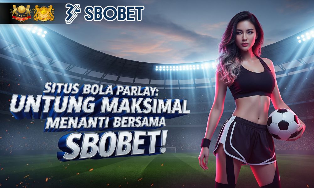 Situs Bola Parlay: Untung Maksimal Menanti Bersama SBOBET