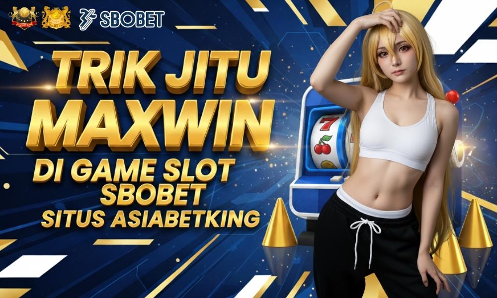 Trik Jitu Maxwin di Game Slot Sbobet Situs Asiabetking